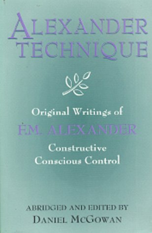 Stock image for Alexander Technique : Original Writings of F.M. Alexander : Constructive Conscious Control for sale by Weller Book Works, A.B.A.A.
