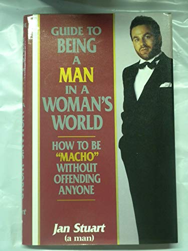 Guide to Being a Man in a Woman's World How to Be "Macho" Without Offending Anyone