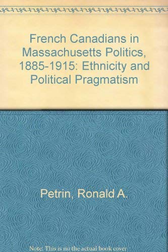 Imagen de archivo de French Canadians in Massachusetts Politics, 1885-1915: Ethnicity and Political Pragmatism Petrin, Ronald A. a la venta por Broad Street Books