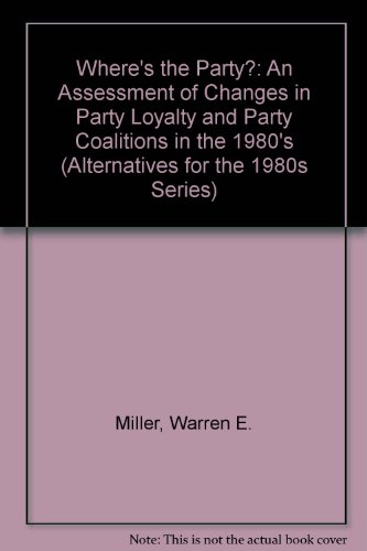 Where's the Party?: An Assessment of Changes in Party Loyalty and Party Coalitions in the 1980s (Alternatives for the 1980s Series) (9780944237151) by Miller, Warren E.; Petrocik, John R.