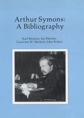 Arthur Symons: A Bibliography (Eighteen Hundred Eighty Nineteen Hundred Twenty British Authors Ser.) (9780944318041) by Karl Beckson; Ian Fletcher; Lawrence W. Market; John Stokes