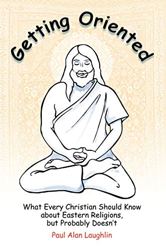Getting Oriented: What Every Christian Should Know About Eastern Religions, But Probably Doesn't (9780944344545) by Laughlin, Paul Alan