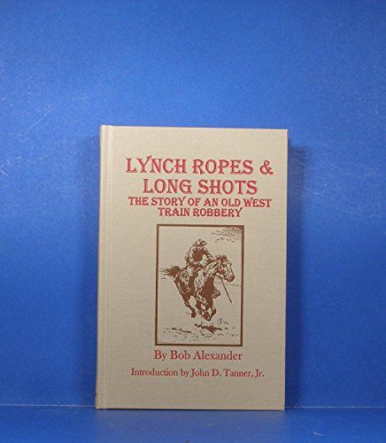 Lynch Ropes & Long Shots: The Story of an Old West Train Robbery