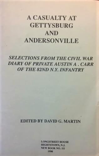 Casualty at Gettysburg and Andersonville: Selections from the Civil War Diary of Private Austin A. Carr of the 82nd N.Y. Infantry (9780944413159) by Martin, David G.