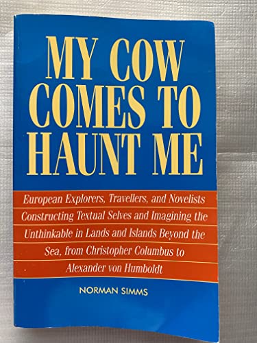 Beispielbild fr My Cow Comes to Haunt Me: European Explorers, Travellers, and Novelists Constructing Textual Selves and Imagining the Unthinkable in Lands and Islands Beyond the Sea from Christopher Columbus to Alexander von Humboldt zum Verkauf von Tiber Books