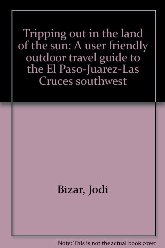 Imagen de archivo de Tripping out in the land of the sun: A user friendly outdoor travel guide to the El Paso-Juarez-Las Cruces southwest a la venta por HPB-Emerald