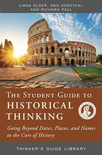 STUDENT GUIDE TO HISTORICAL THINKING: GOING BEYOND DATES, PLACES, AND NAMES TO THE CORE OF HISTORY (Thinker's Guide Library) (9780944583463) by Elder The Foundation For Critical Thinking, Linda; Gorzycki, Meg; Paul, Richard