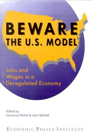 Beware the U. S. Model : Jobs and Wages in a Deregulated Economy.