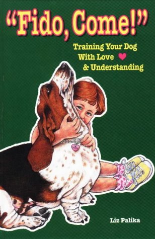 Fido, Come!: Training Your Dog With Love and Understanding (9780944875292) by Palika, Liz