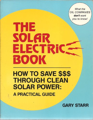 The Solar Electric Book: How To Save $$$ Through Solar Power : A Practical Guide