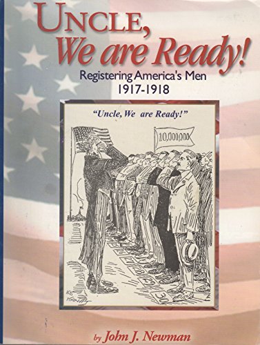 Uncle, we are ready!: Registering America's men, 1917-1918 : a guide to researching World War I draft registration cards (9780944931639) by Newman, John J