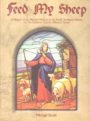 Beispielbild fr Feed My Sheep: A History of the Hispanic Missions in the Pacific Southwest District of The Lutheran Church-Missouri Synod zum Verkauf von Books From California