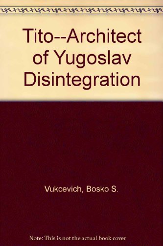 Tito--Architect of Yugoslav Disintegration - Vukcevich, Bosko S.
