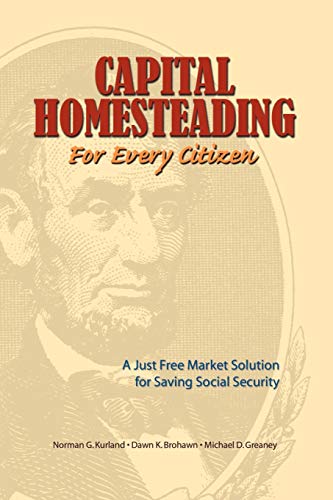 Capital Homesteading for Every Citizen: A Just Free Market Solution for Saving Social Security - Kurland, Norman G.; Greaney, Michael D.; Brohawn, Dawn K.