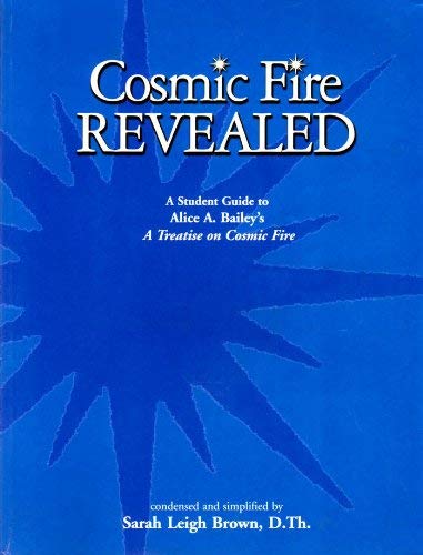 Cosmic Fire Revealed: A Student Guide to Alice A. Bailey's A Treatise on Cosmic Fire (9780945027218) by Sarah Leigh Brown; Alice A. Bailey