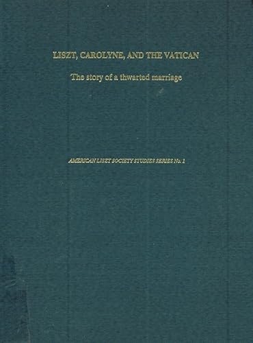 Liszt, Carolyne, and the Vatican. The Story of a Thwarted Marriage. American Liszt Society Studie...