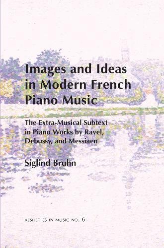 9780945193951: Images and Ideas in Modern French Piano Music: The Extra-Musical Subtext in Piano Works by Ravel, Debussy, and Messiaen (6) (Aesthetics in Music)