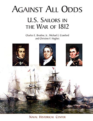 Against All Odds: U.S. Sailors in the War of 1812 (9780945274506) by Brodine, Charles E., Jr.; Crawford, Michael J.; Hughes, Christine F.