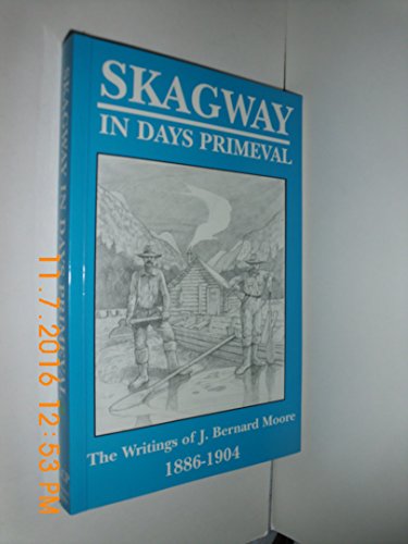 Beispielbild fr Skagway in Days Primeval : Writings of J. Bernard Moore, 1886-1904 zum Verkauf von Better World Books