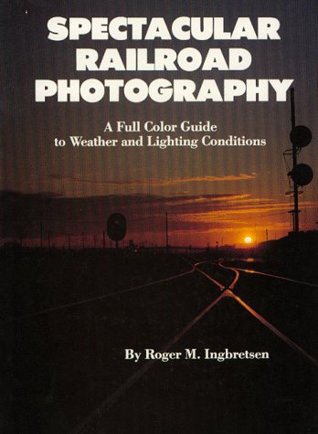 Imagen de archivo de Spectacular Railroad Photography: A Full Color Guide to Weather and Lighting Conditions a la venta por Books From California