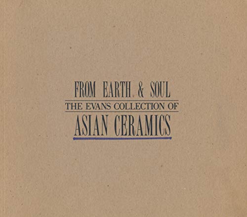 FROM EARTH AND SOUL: THE EVANS COLLECTION OF ASIAN CERAMICS. UNIVERSITY ART GALLERY, CALFIRONIA S...