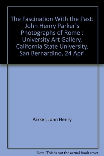 Imagen de archivo de The Fascination With the Past: John Henry Parker*s Photographs of Rome : University Art Gallery, California State University, San Bernardino, 24 Apri a la venta por dsmbooks