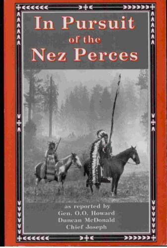 In Pursuit of the Nez Perces: The Nez Perce War of 1877 (9780945519133) by Howard, O. O.; McDonald, Duncan; Joseph, Nez Perce Chief