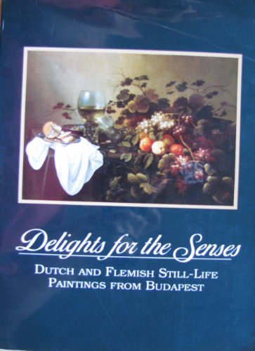Stock image for Delights for the Senses: Dutch and Flemish Still-Life Paintings from Budapest for sale by Stony Hill Books