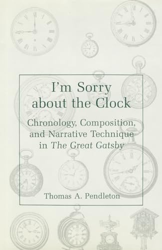 Beispielbild fr I'm Sorry About the Clock: Chronology, Composition, and Narrative Technique in the Great Gatsby zum Verkauf von Wonder Book