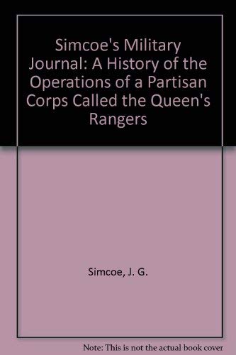 SIMCOE'S MILITARY JOURNAL: A HISTORY OF THE OPERATIONS OF A PARTISAN CORPS CALLED THE QUEEN'S RAN...