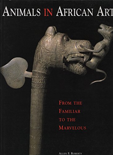 Animals in African Art: From the Familiar to the Marvelous (9780945802174) by Roberts, Allen F.; Thompson, Carol A.; Museum For African Art (New York, N. Y.)