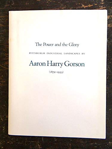 Imagen de archivo de The Power and the Glory: Pittsburgh Industrial Landscapes by Aaron Harry Gorson, 1872-1933: Essays a la venta por ThriftBooks-Atlanta