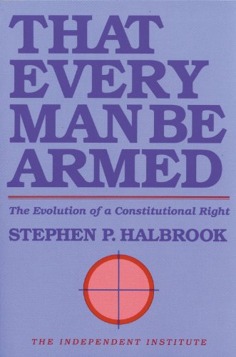 Stock image for That Every Man Be Armed: The Evolution of a Constitutional Right (Independent Studies in Political Economy) for sale by SecondSale