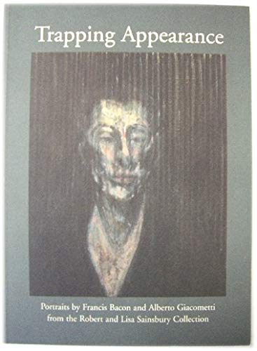 Stock image for TRAPPING APPEARANCE: PORTRAITS BY FRANCIS BACON AND ALBERTO GIACOMETTI FROM THE ROBERT AND LISA SAINSBURY COLLECTION. for sale by Burwood Books