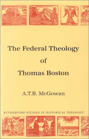 Stock image for The Federal Theology of Thomas Boston. By A.T.B. McGowan. FIRST EDITION : 1997. Rutherford Studies in Historical Theology. for sale by Rosley Books est. 2000