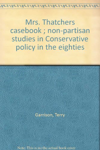 Mrs. ThatcherÊ¼s casebook ; non-partisan studies in Conservative policy in the eighties (9780946139866) by Garrison, Terry