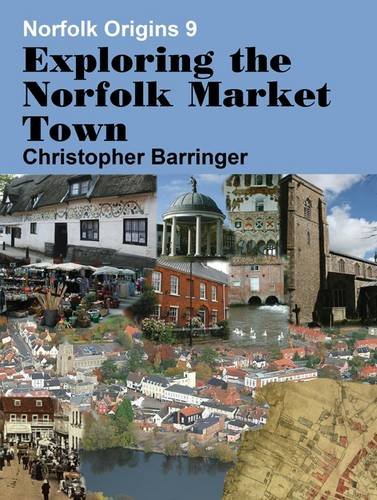 Stock image for Exploring the Norfolk Market Town: 9 (Norfolk Origins) for sale by WorldofBooks