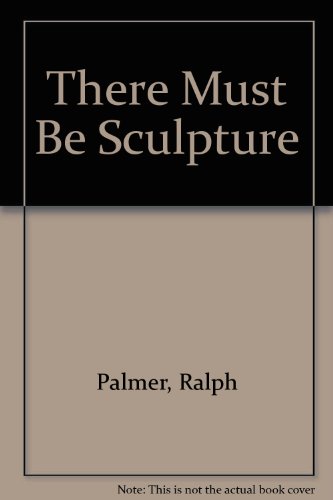 There Must be Sculpture, the Autobiography of Ralph Palmer, Sculptor