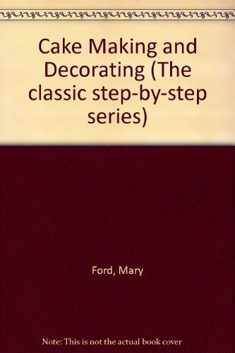 Cake Making and Decorating: With Step-by-step Instructions (The Classic Step-by-step Series) (9780946429417) by Ford, Mary