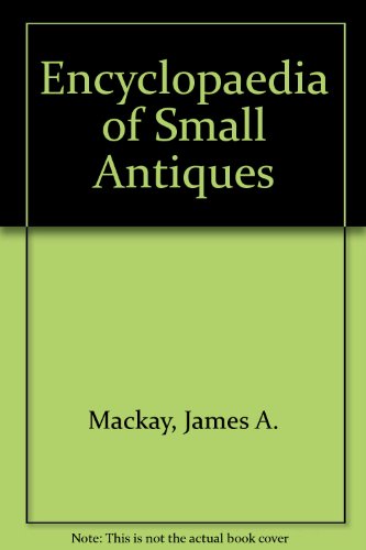 Encyclopaedia of Small Antiques (9780946495092) by James A. MacKay