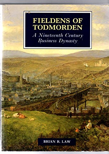 Stock image for The Fieldens of Todmorden: A Nineteenth Century Business Dynasty for sale by WorldofBooks