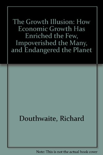 9780946640874: The Growth Illusion: How Economic Growth Has Enriched the Few, Impoverished the Many, and Endangered the Planet