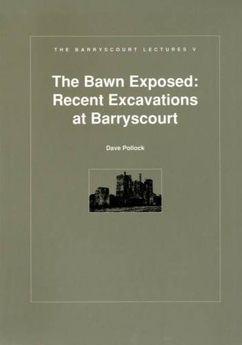 Stock image for Bawn Exposed: Recent Excavations at Barryscourt (Barryscourt Lectures) for sale by Kennys Bookstore