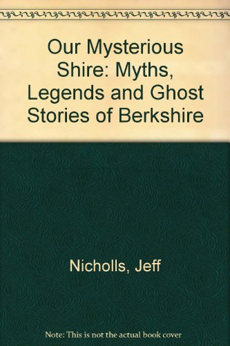 Our Mysterious Shire: Myths, Legends and Ghost Stories of Berkshire (9780946681044) by Jeff Nicholls