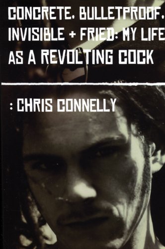 Concrete, Bulletproof, Invisible and Fried: My Life As a Revolting Cock (9780946719952) by Connelly, Chris