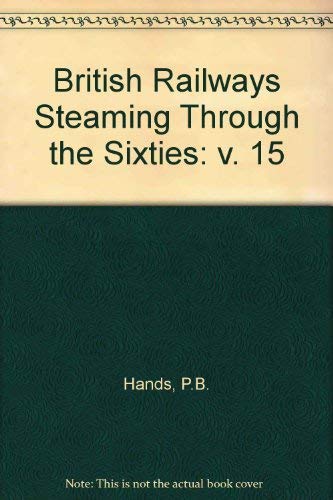 British Railways Steaming Through the Sixties (v. 15) (9780946857524) by Peter B. Hands