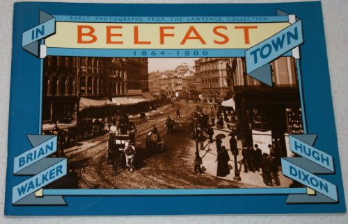 Stock image for In Belfast Town, 1864-80: Early Photographs from the Lawrence Collection for sale by Philip Emery