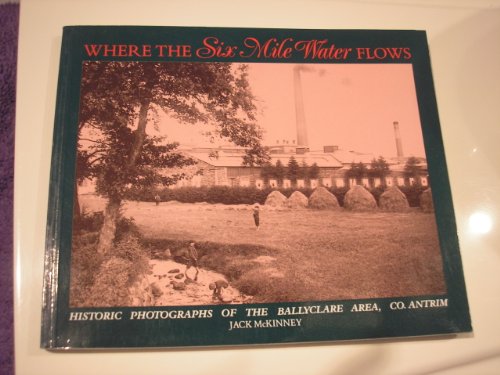 Stock image for Where the Six Mile Water Flows: Historic Photographs of the Ballyclare Area, Co. Antrim for sale by WorldofBooks