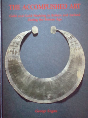 The Accomplished Art: Gold and Gold-Working in Britain and Ireland during the Bronze Age (UK/BA-ART) (9780946897728) by Eogan, George