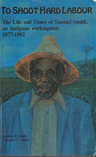 Beispielbild fr To Shoot Hard Labour: The Life and Times of Samuel Smith an Antiguan Workingman zum Verkauf von WorldofBooks